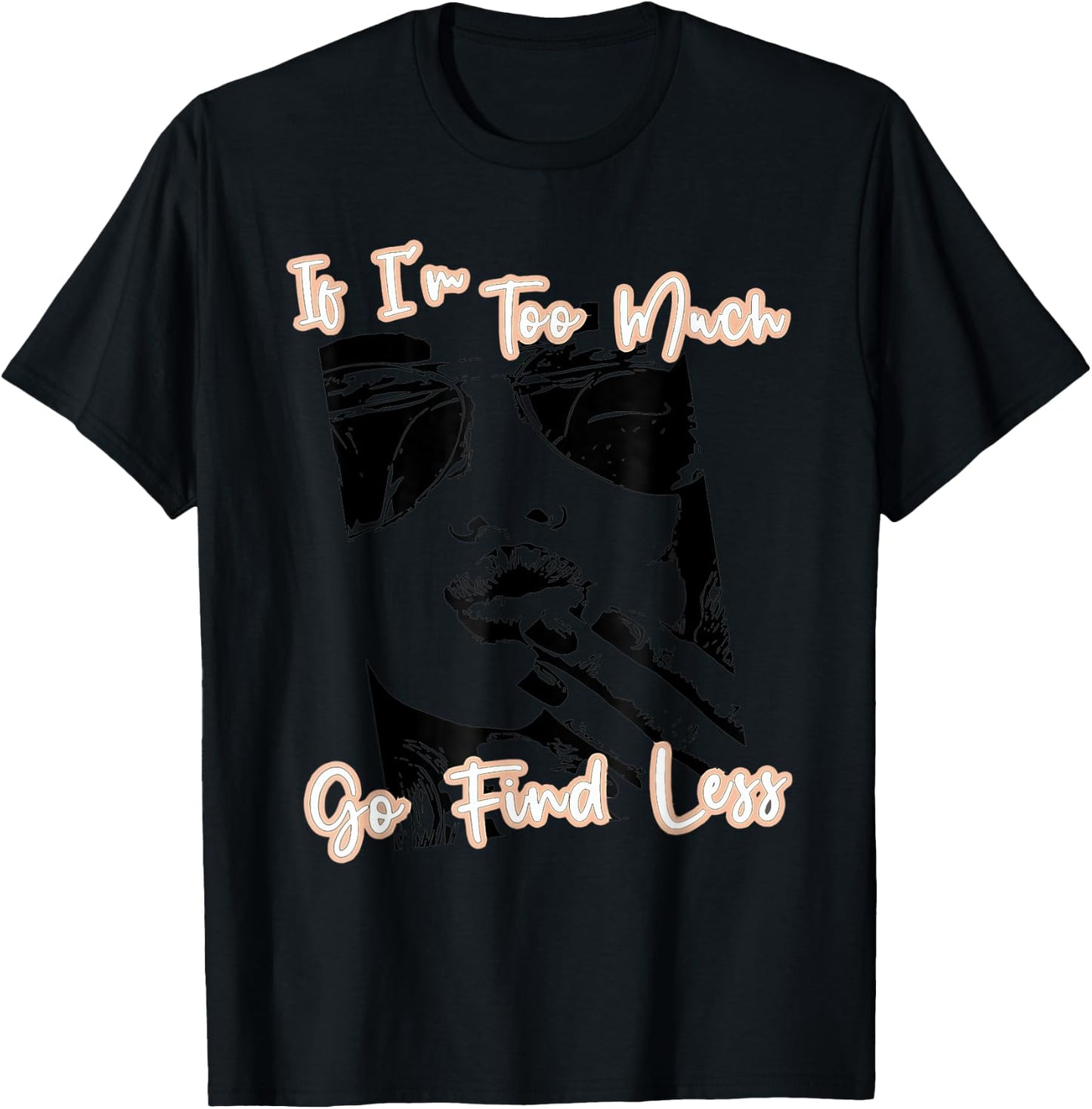 If I'm Too Much Go Find Less T-Shirt - T-Shirt | Black