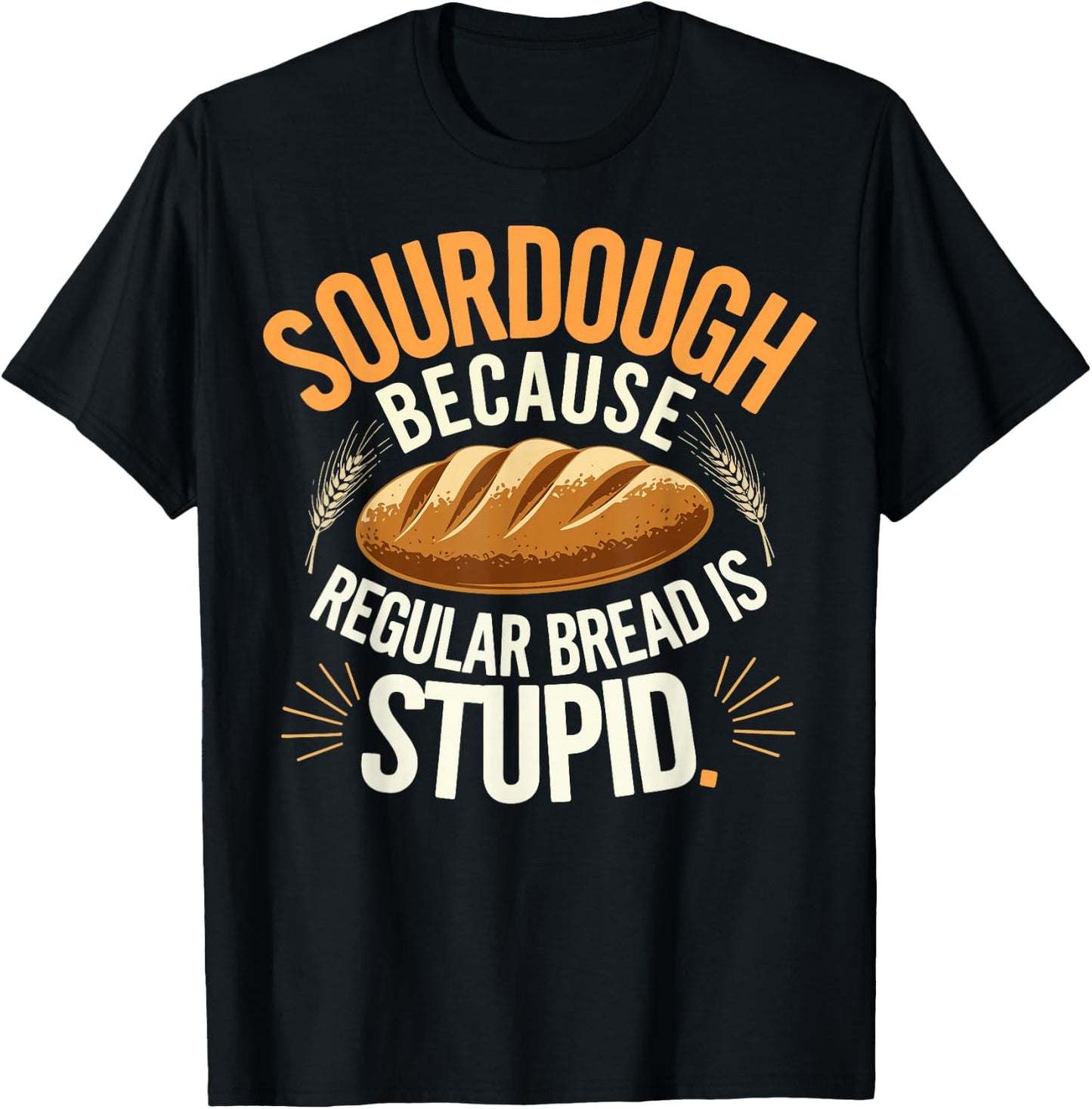Sourdough Because Regular Bread Is Stupid T-Shirt - T-Shirt | Black