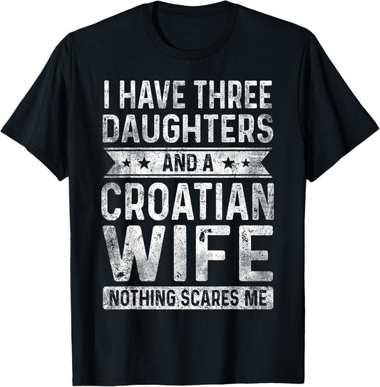 I Have Three Daughters And A Croatian Wife Husband Gift T-Shirt - T-Shirt | Black