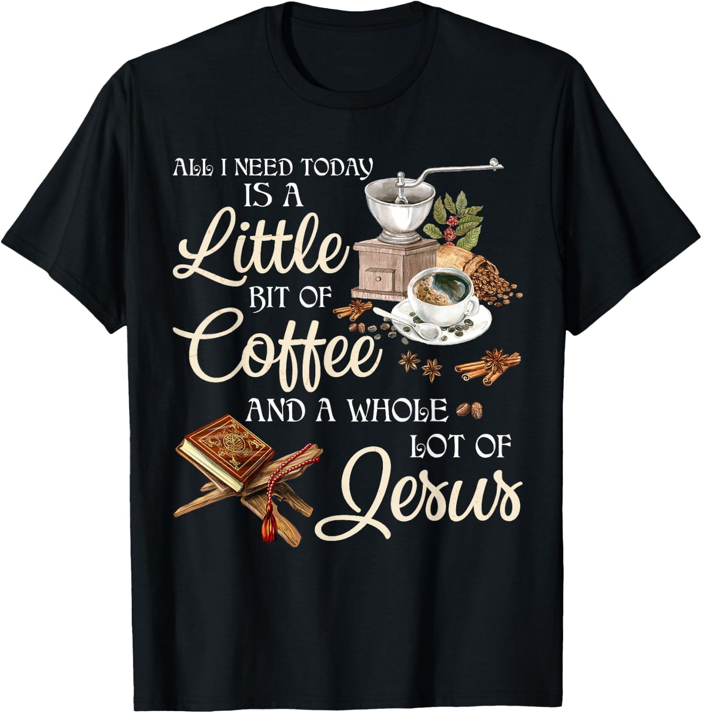 All I Need Today Is A Little Bit Of Coffee A Whole Lot Jesus T-Shirt - T-Shirt | Black