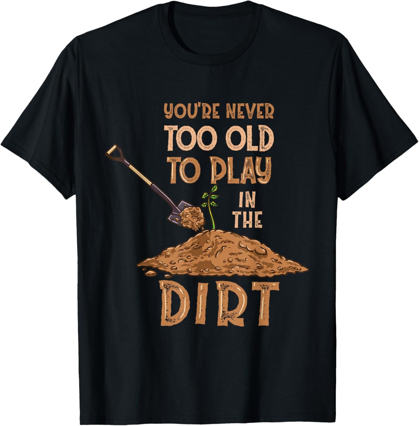 You're Never Too Old To Play In The Dirt Gardening T-Shirt - T-Shirt | Black