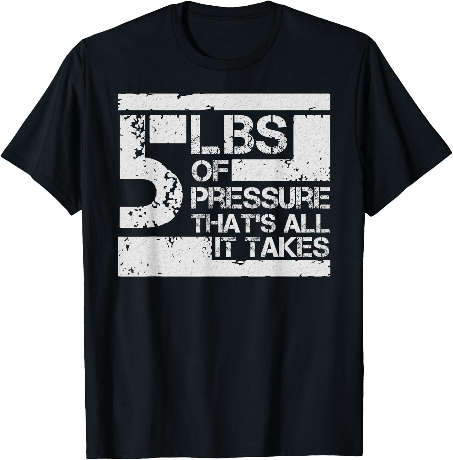 5 lbs of Pressure Thats All It Takes T-Shirt - T-Shirt | Black