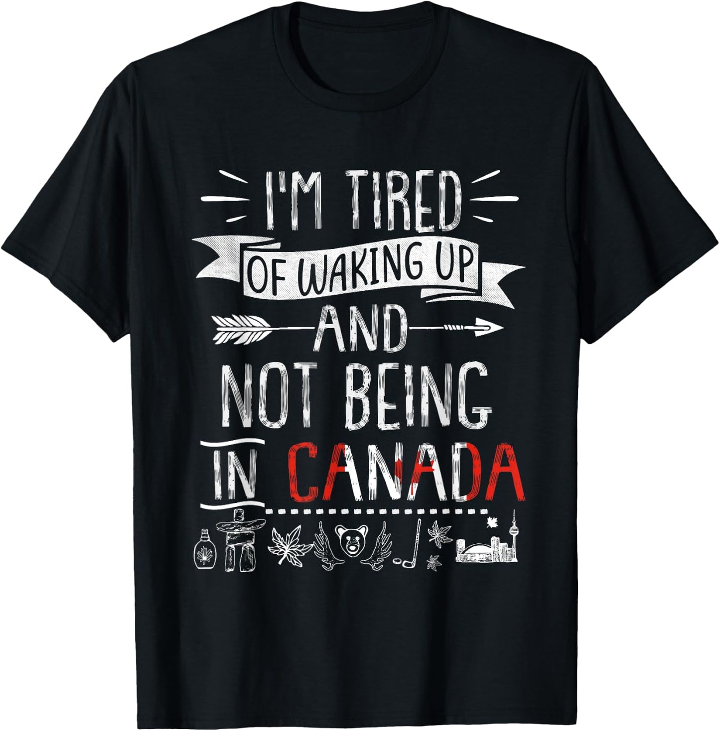 I’m Tired of Waking Up and Not Being In Canada T-Shirt - T-Shirt | Black