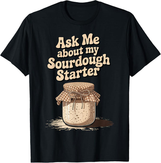 Ask Me About My Sourdough Starter T-Shirt - T-Shirt | Black