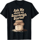 Ask Me About My Sourdough Starter T-Shirt - T-Shirt | Black