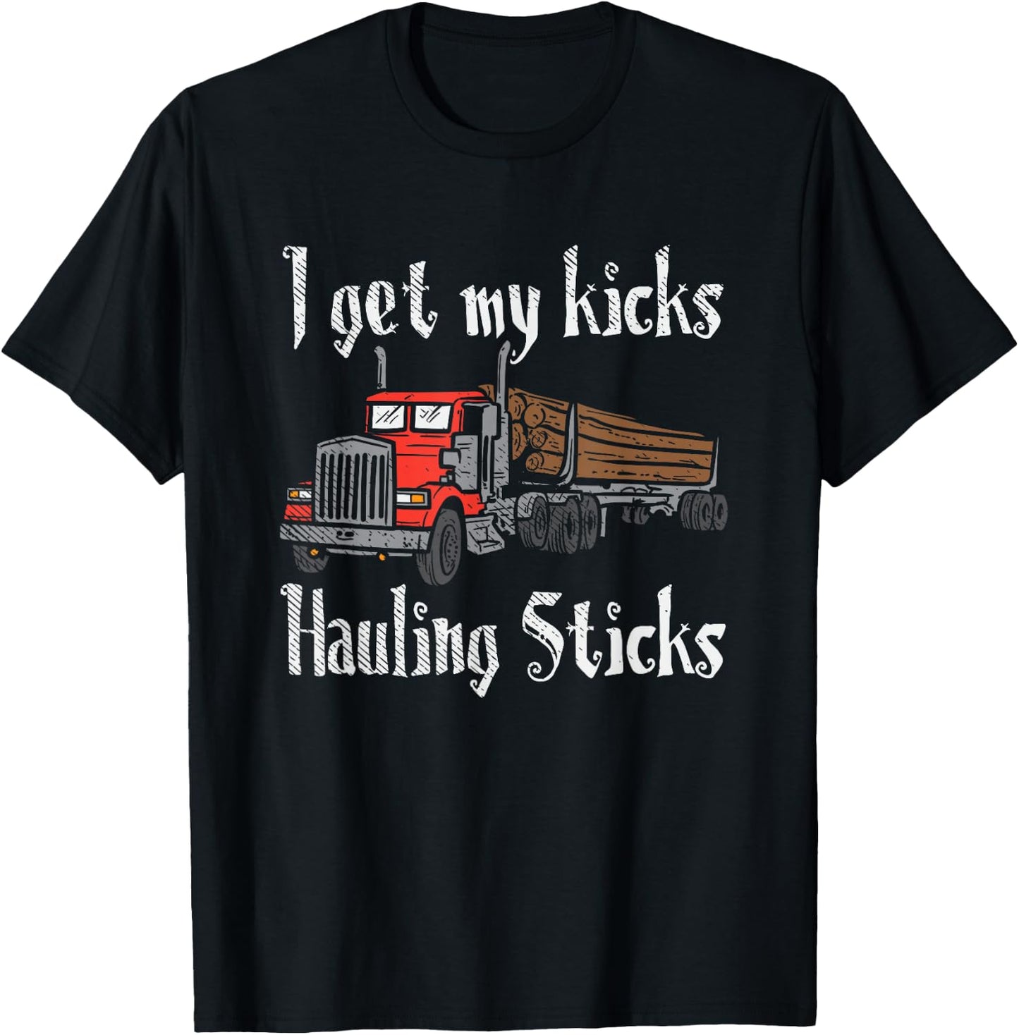 I Get Kicks Hauling Sticks Lumberjack Trucker Forestry Truck T-Shirt - T-Shirt | Black
