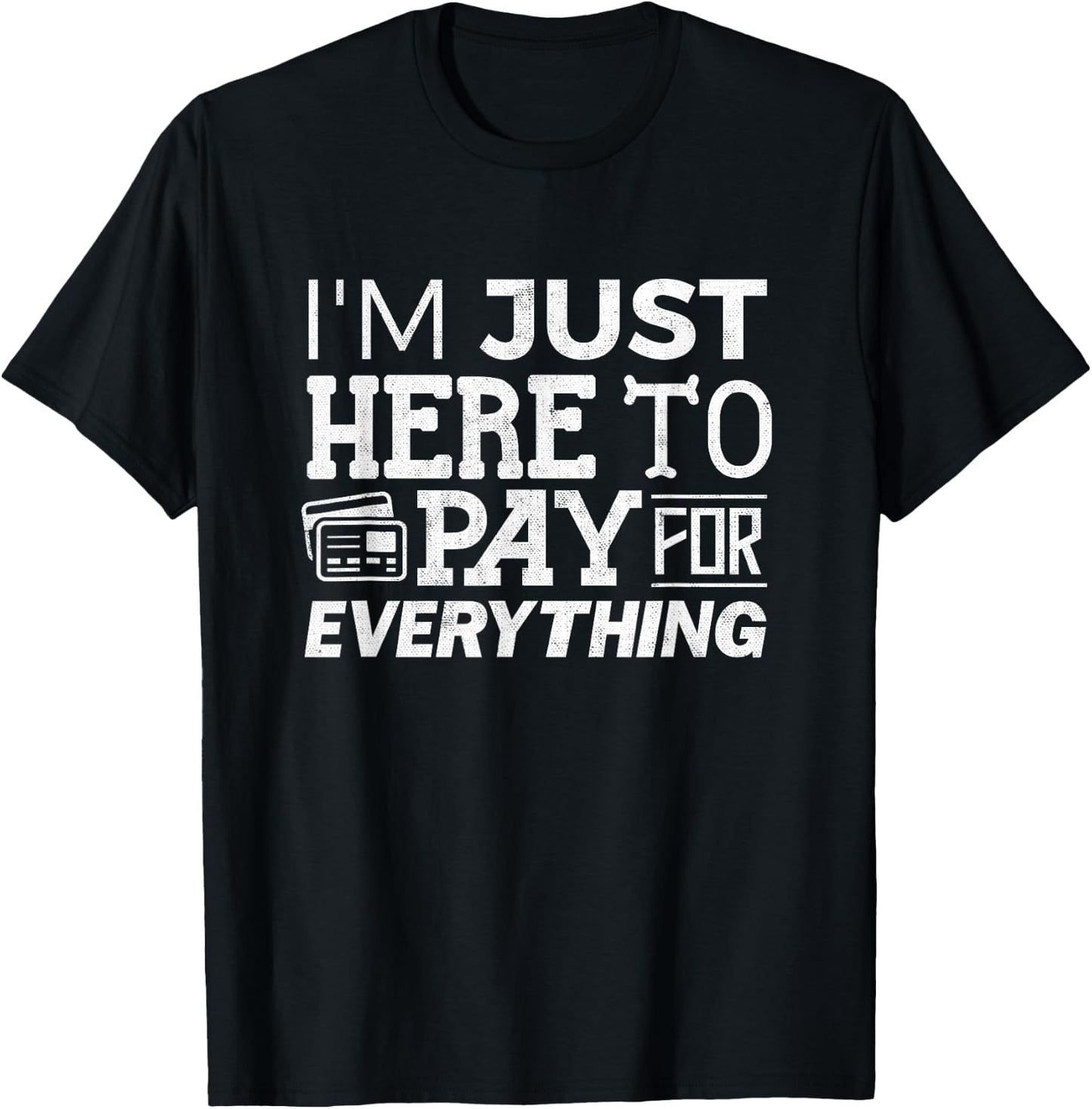 I'm Just Here To Pay For Everything Funny Mom Dad Papa T-Shirt - T-Shirt | Black