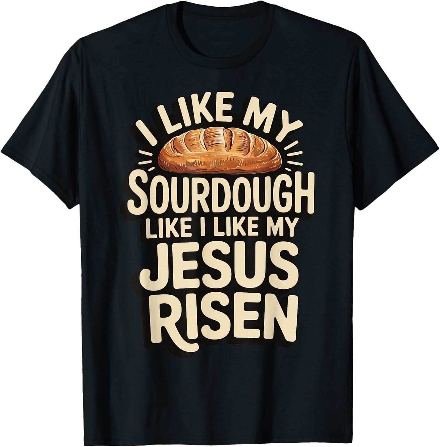 I Like My Sourdough Like I Like My Jesus Risen T-Shirt - T-Shirt | Black