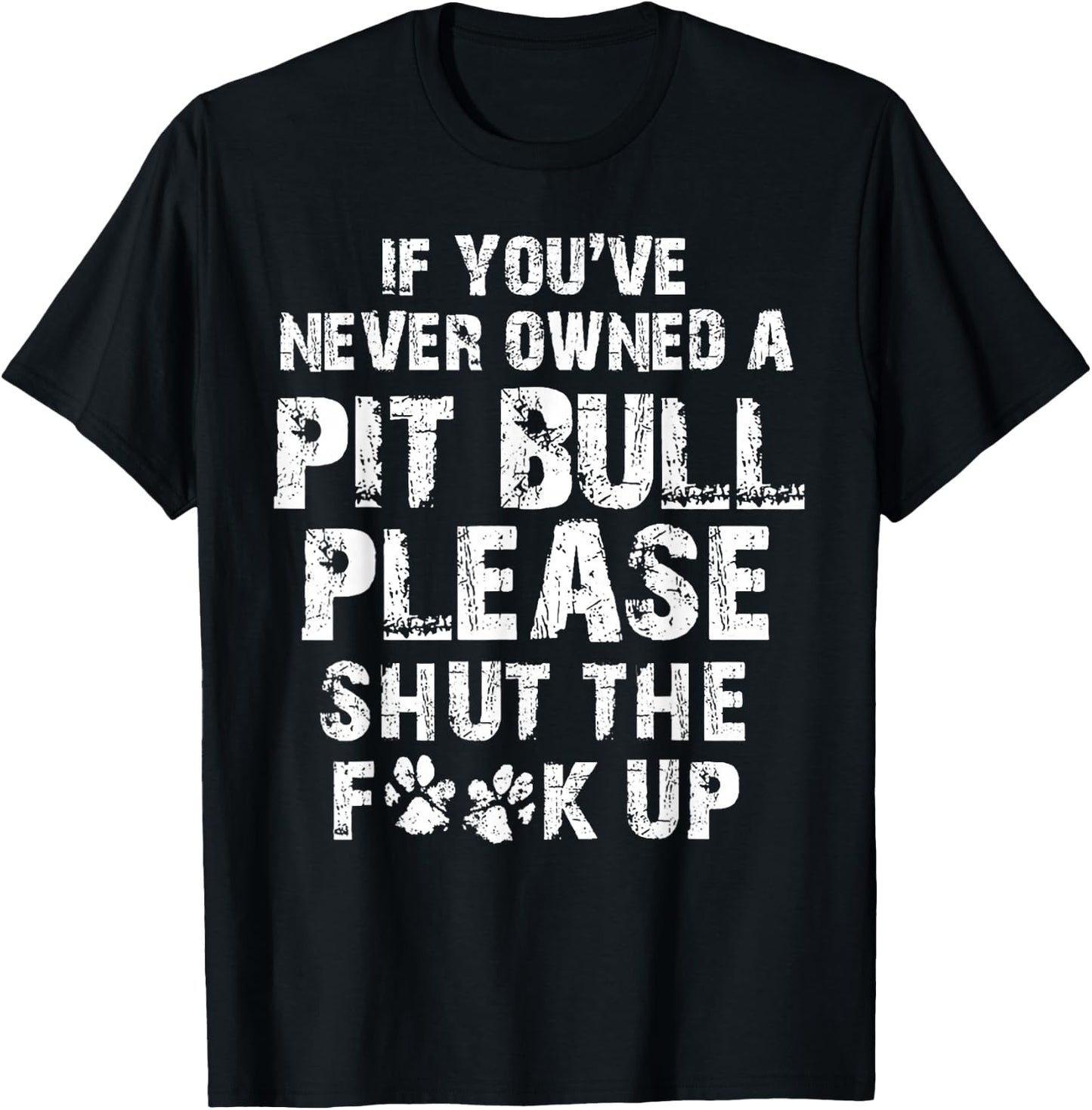 If You've Never Owned A Pit Bull Please Shut The F.uck Up T-Shirt - T-Shirt | Black