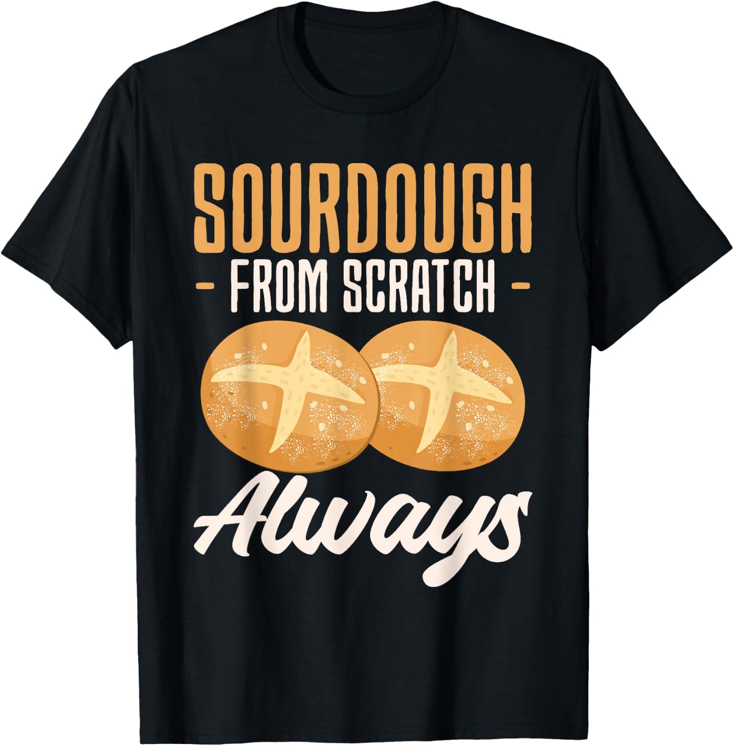 Sourdough From Scratch Always Baker Bread Baking T-Shirt - T-Shirt | Black