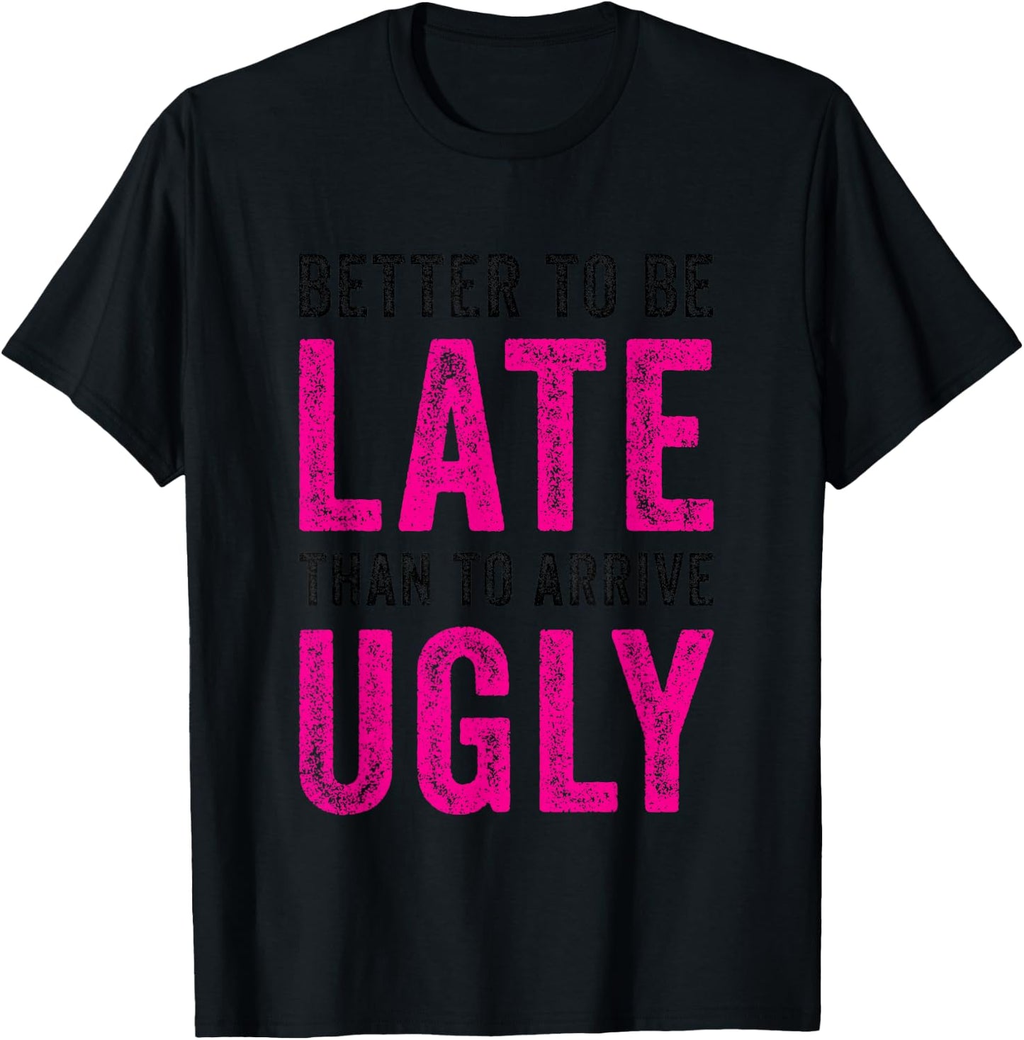 Better to Be Late Than to Arrive Ugly Funny Sarcastic Quote T-Shirt - T-Shirt | Black