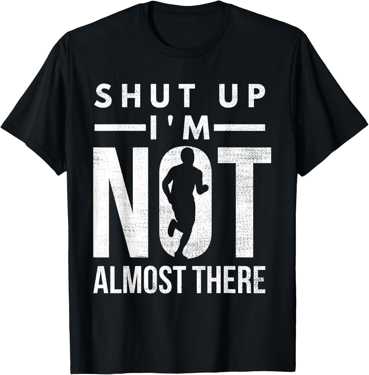 Shut Up I'm Not Almost There Running for Marathon Runners T-Shirt - T-Shirt | Black