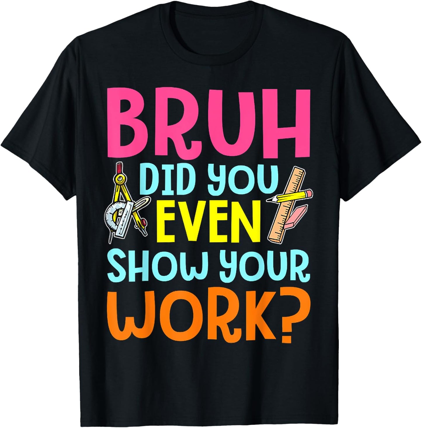 Bruh Did You Even Show Your Work Humorous Funny Math Teacher T-Shirt - T-Shirt | Black
