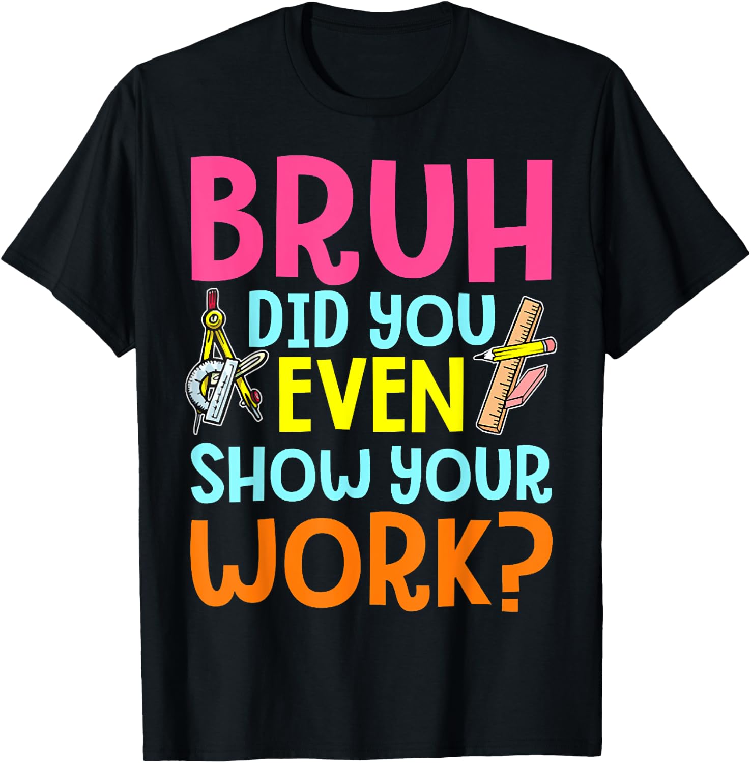 Bruh Did You Even Show Your Work Humorous Funny Math Teacher T-Shirt - T-Shirt | Black