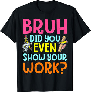 Bruh Did You Even Show Your Work Humorous Funny Math Teacher T-Shirt - T-Shirt | Black