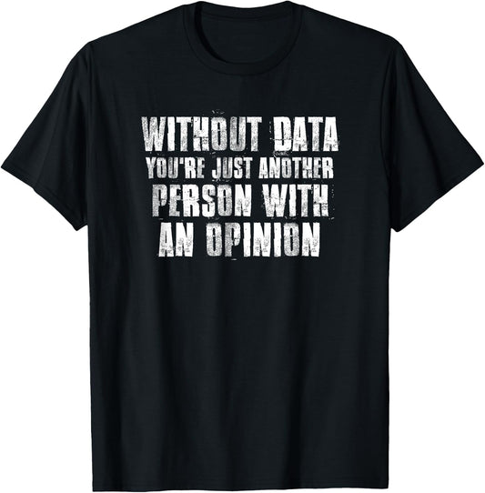 Without Data You're Just Another Person With An Opinion T-Shirt - T-Shirt | Black