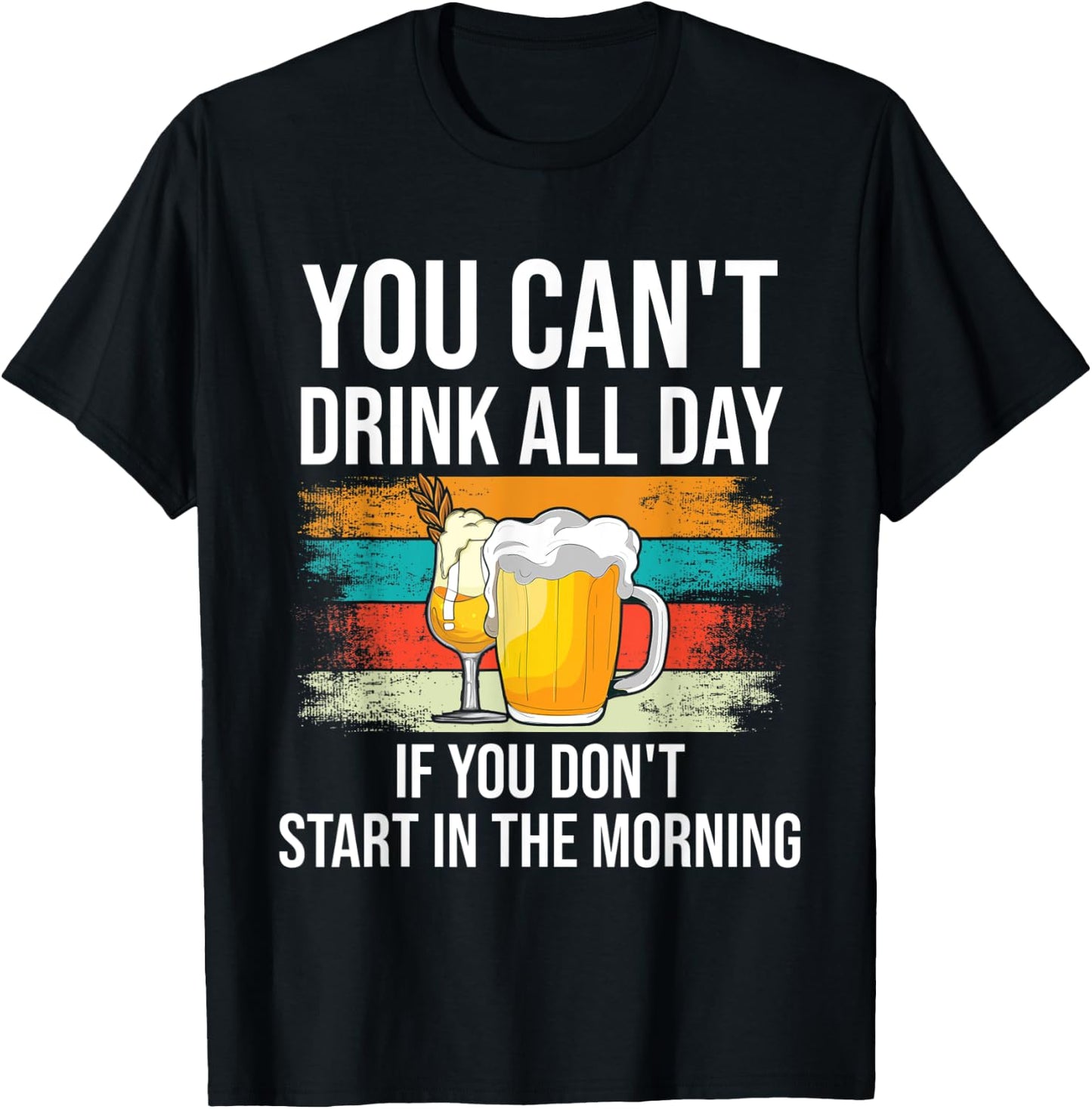 You Can't Drink All Day If You Don't Start In The Morning T-Shirt - T-Shirt | Black