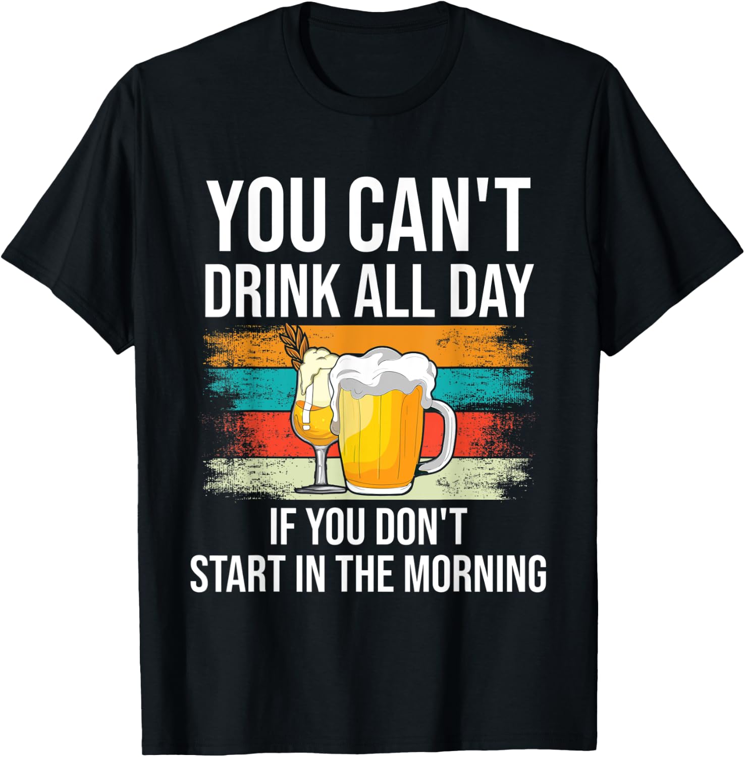 You Can't Drink All Day If You Don't Start In The Morning T-Shirt - T-Shirt | Black