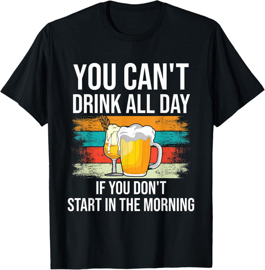 You Can't Drink All Day If You Don't Start In The Morning T-Shirt - T-Shirt | Black