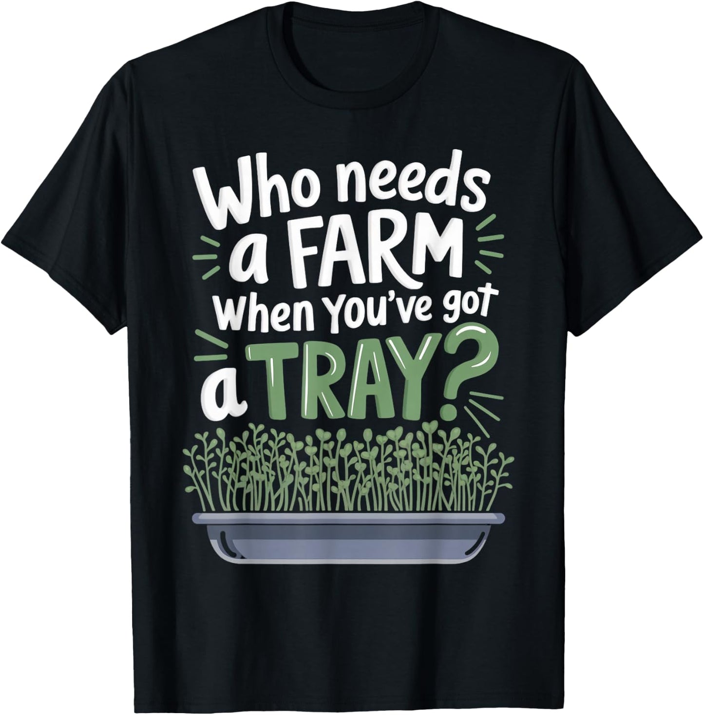 Who Needs Farm Farmer Sprouts Plant Gardening Microgreens T-Shirt - T-Shirt | Black