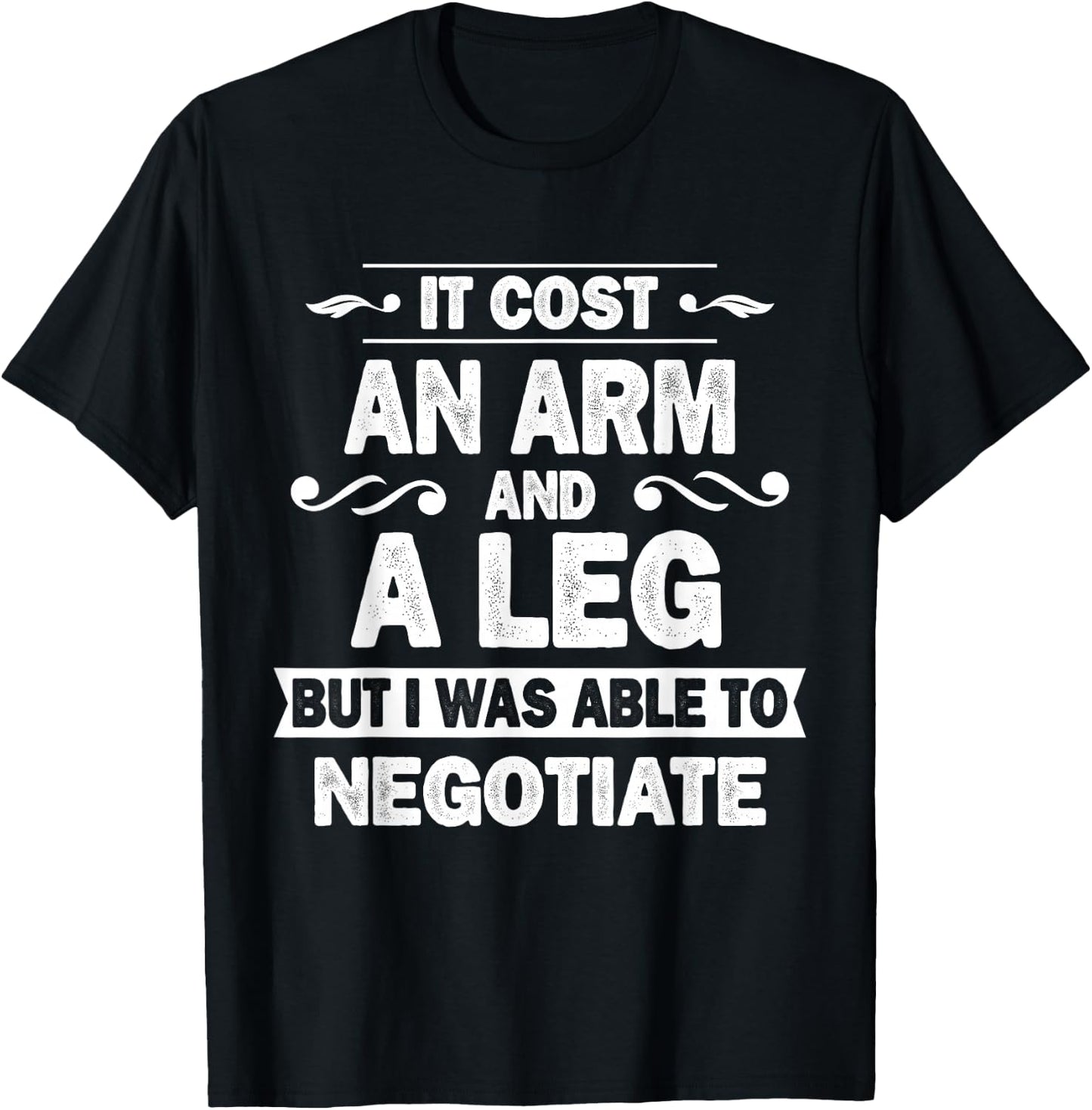 It Cost An Arm And A Leg But I Was Able To Negotiate Funny T-Shirt - T-Shirt | Black
