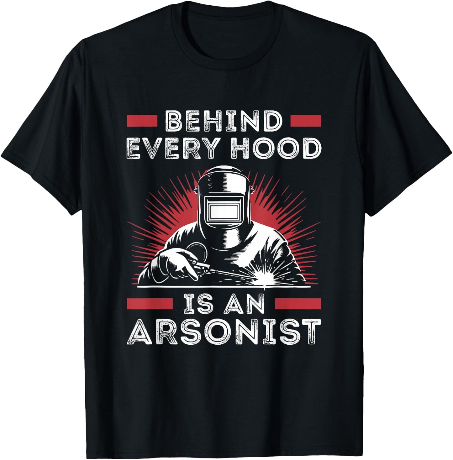 Welder Funny Welding Behind Every Hood is an Arsonist T-Shirt - T-Shirt | Black
