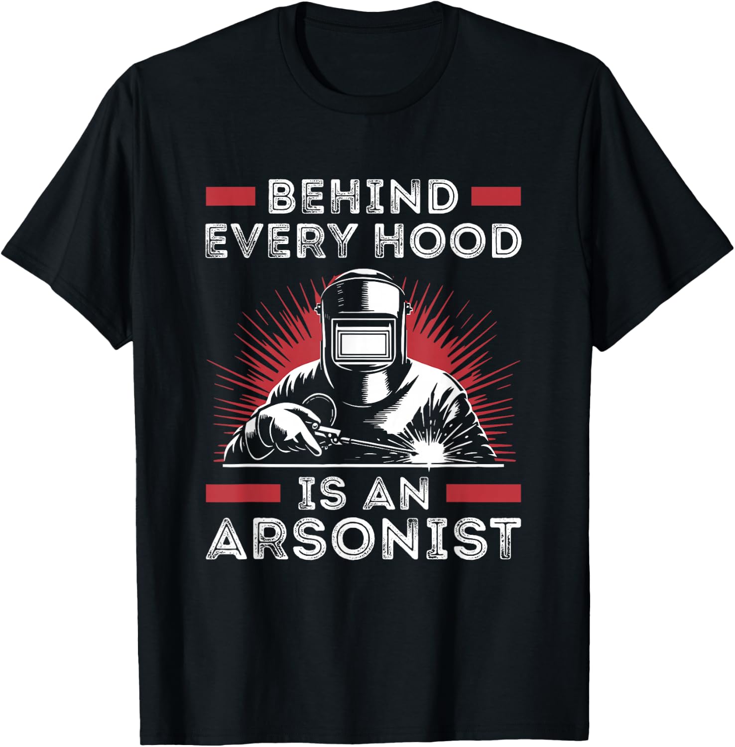 Welder Funny Welding Behind Every Hood is an Arsonist T-Shirt - T-Shirt | Black