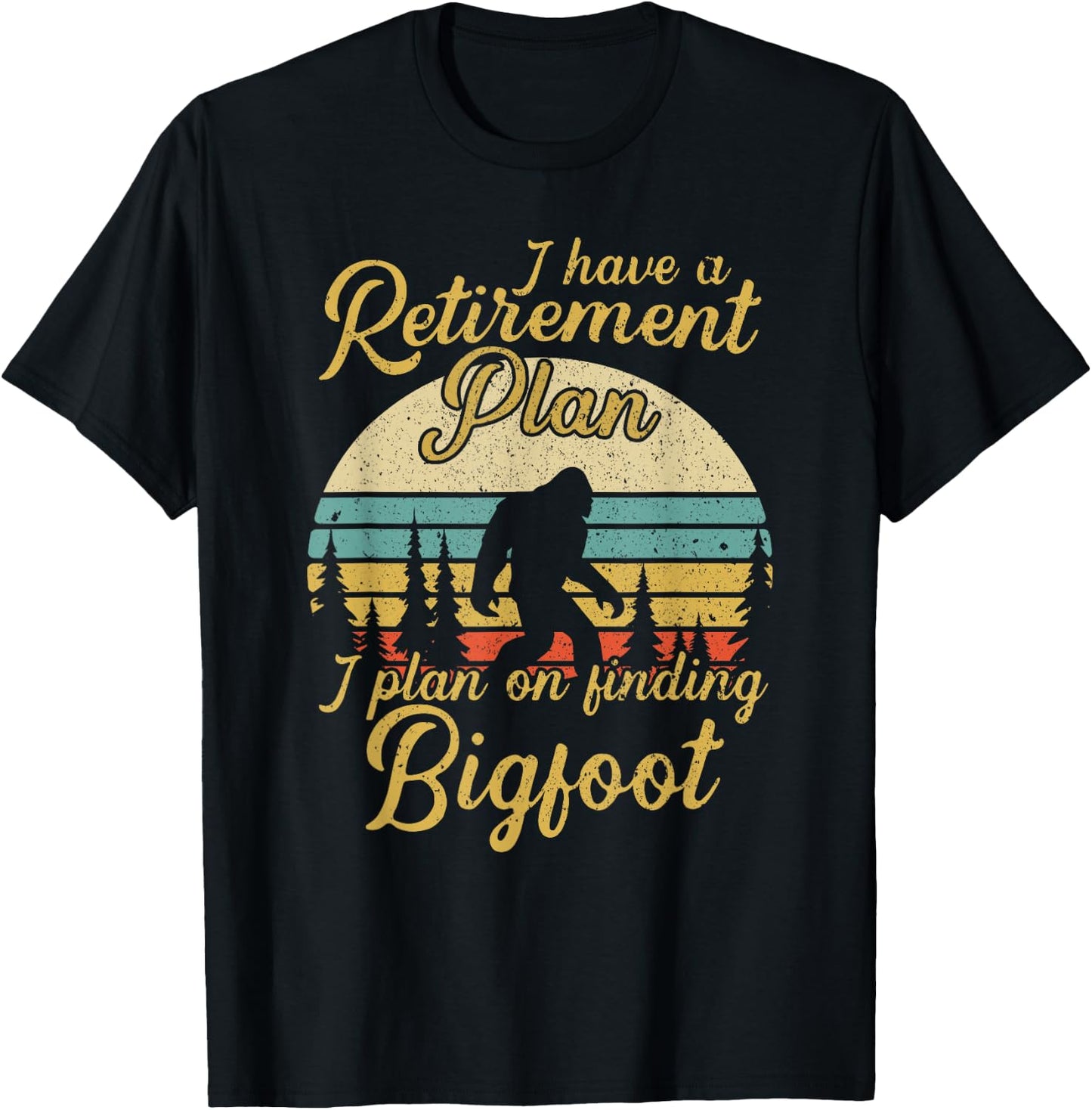 Retirement Plan I'll Be Finding Bigfoot Retired Sasquatch T-Shirt - T-Shirt | Black