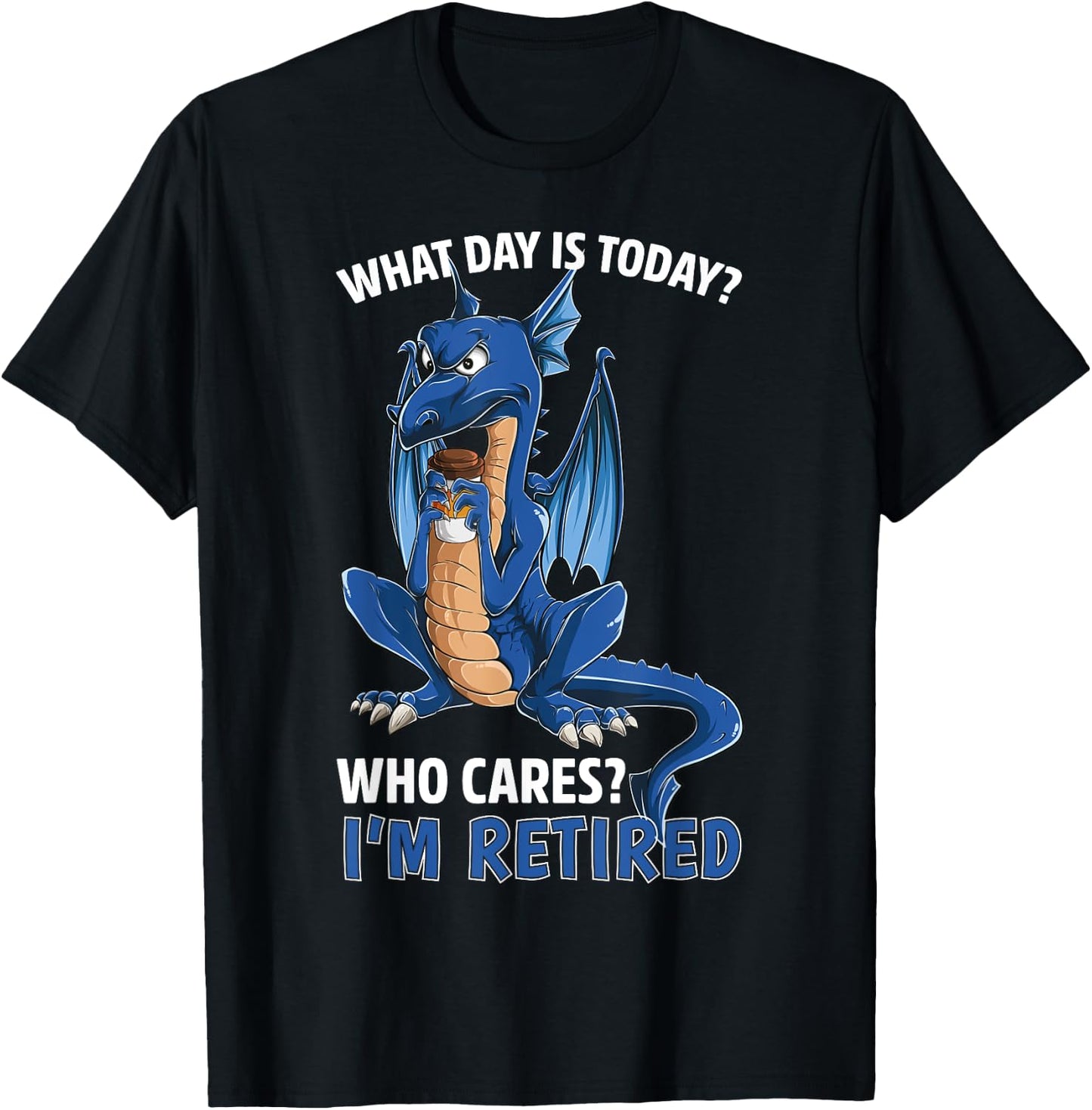 Dragon What Day is Today Who Cares I'm Retired Retirement T-Shirt - T-Shirt | Black