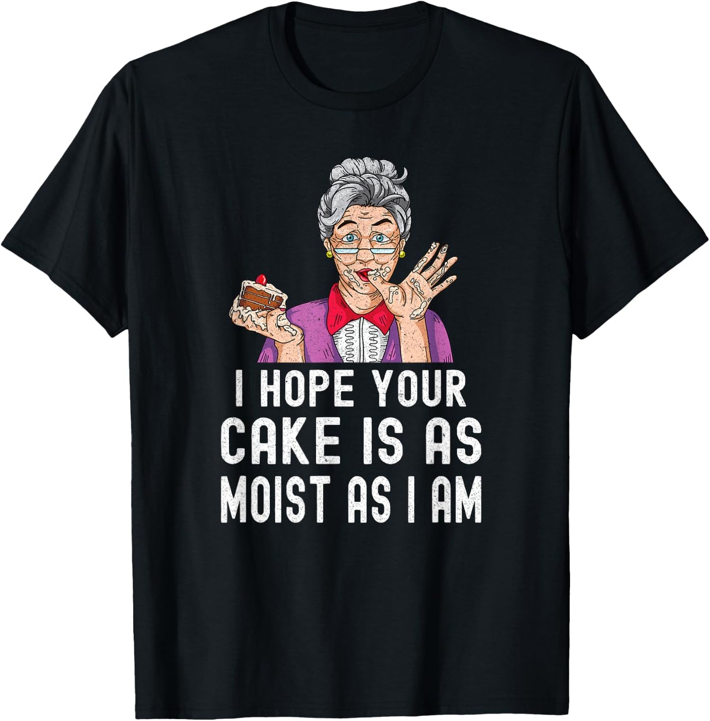 Funny I Hope Your Cake Is As Moist As I Am Distressed Gag T-Shirt - T-Shirt | Black