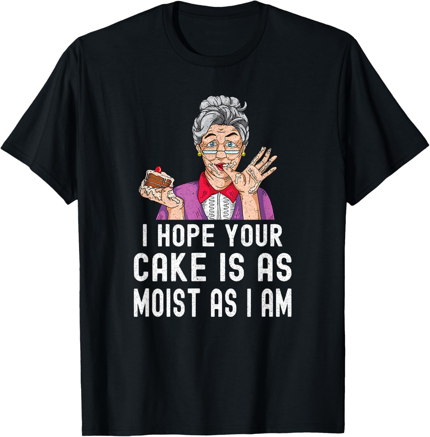 Funny I Hope Your Cake Is As Moist As I Am Distressed Gag T-Shirt - T-Shirt | Black