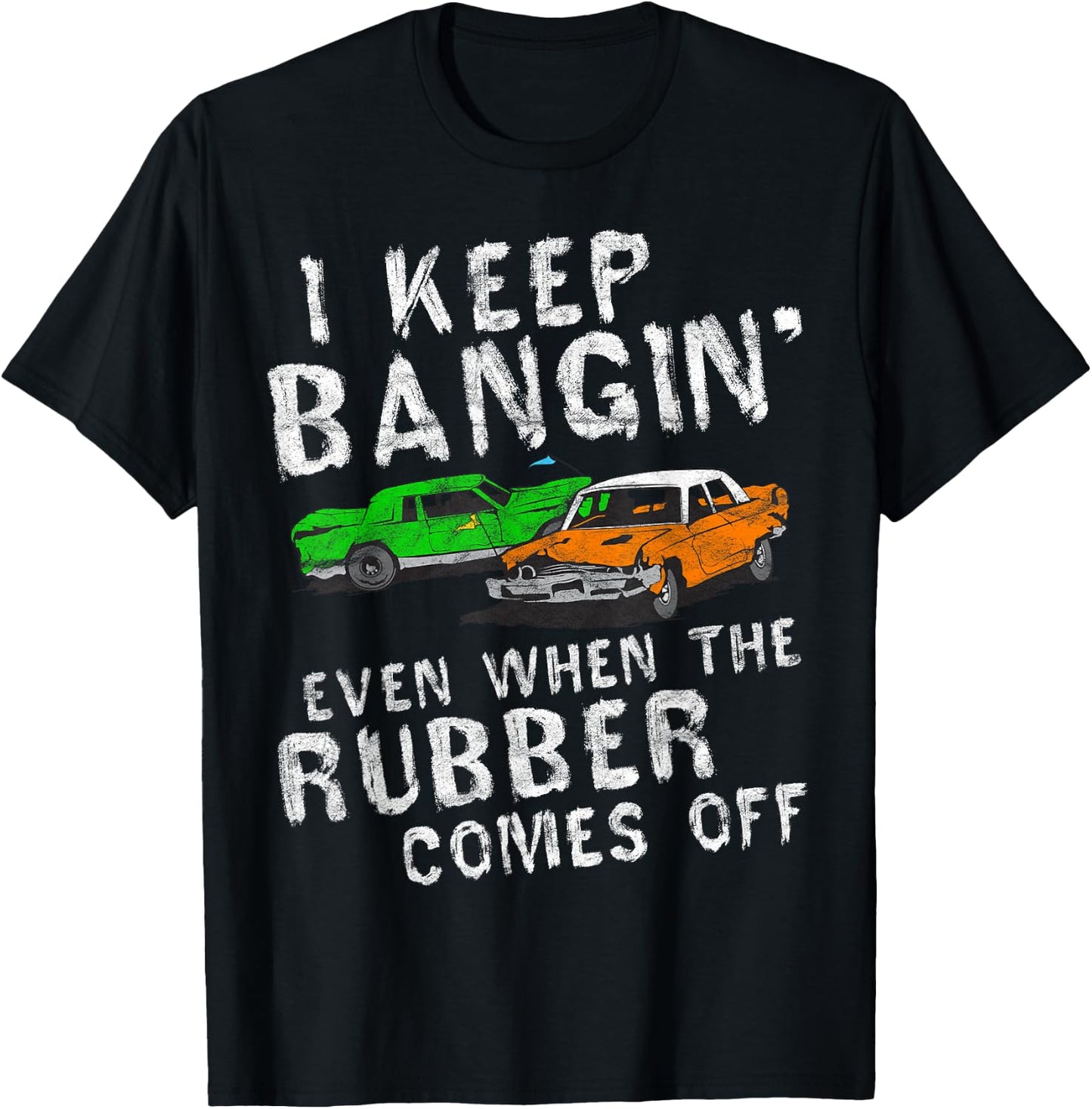 I Keep Bangin Rubber Comes Off Demolition Derby Demo Driver T-Shirt - T-Shirt | Black