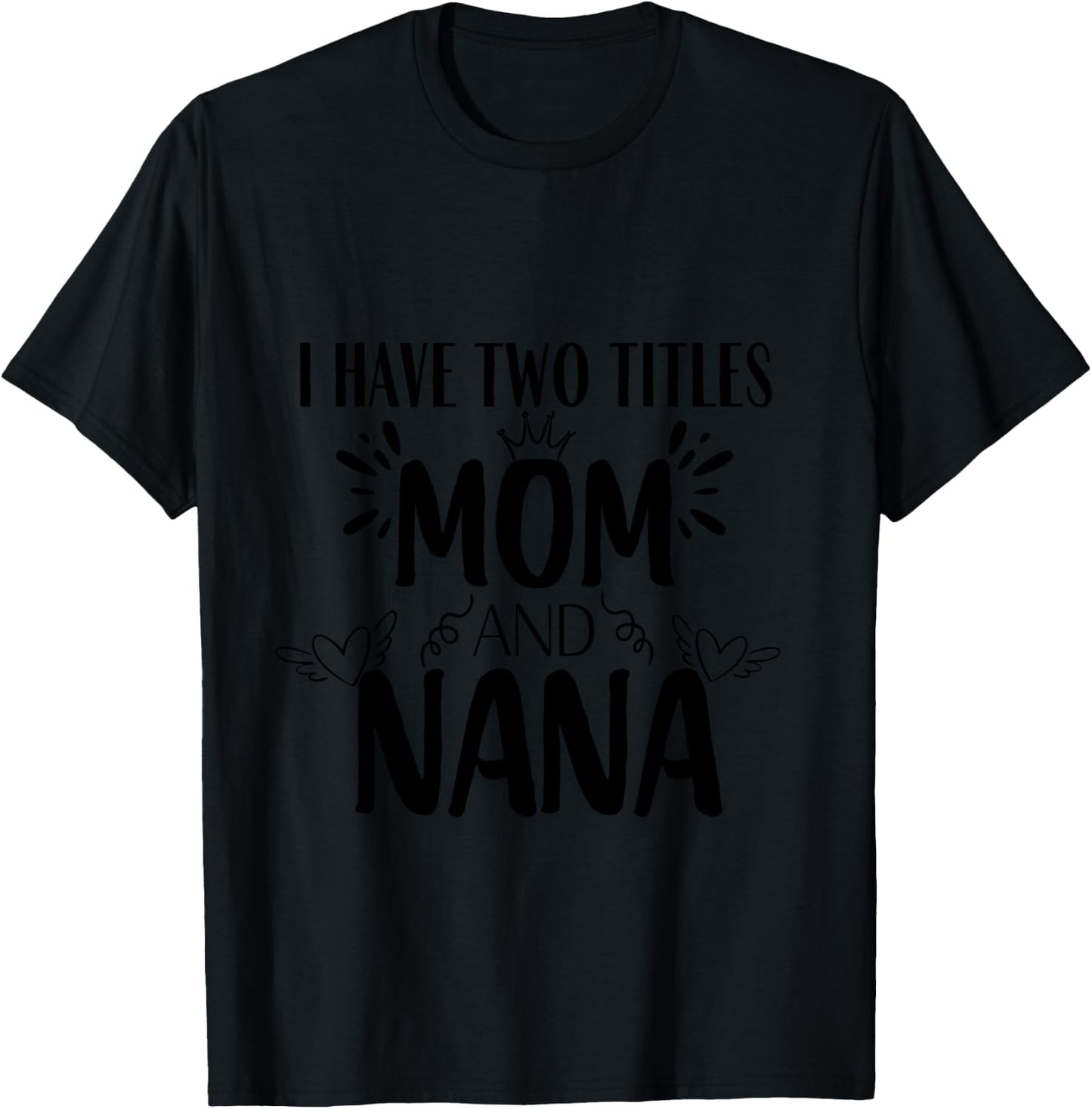 I Have Two Titles Mom And Nana T-Shirt - T-Shirt | Black