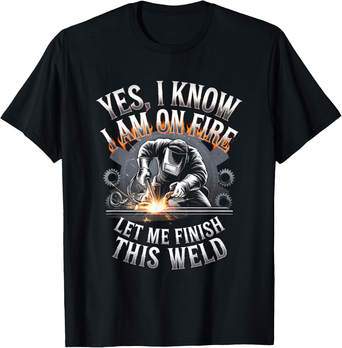 Yes, I Know I Am On Fire Let Me Finish This Weld T-Shirt - T-Shirt | Black