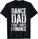 Dance Dad I Don't Dance I Finance Shirt Men Fathers Day T-Shirt - T-Shirt | Black