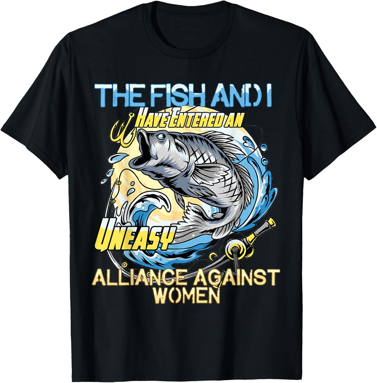 The Fish and I Have Entered an Uneasy Alliance Against Women T-Shirt - T-Shirt | Black