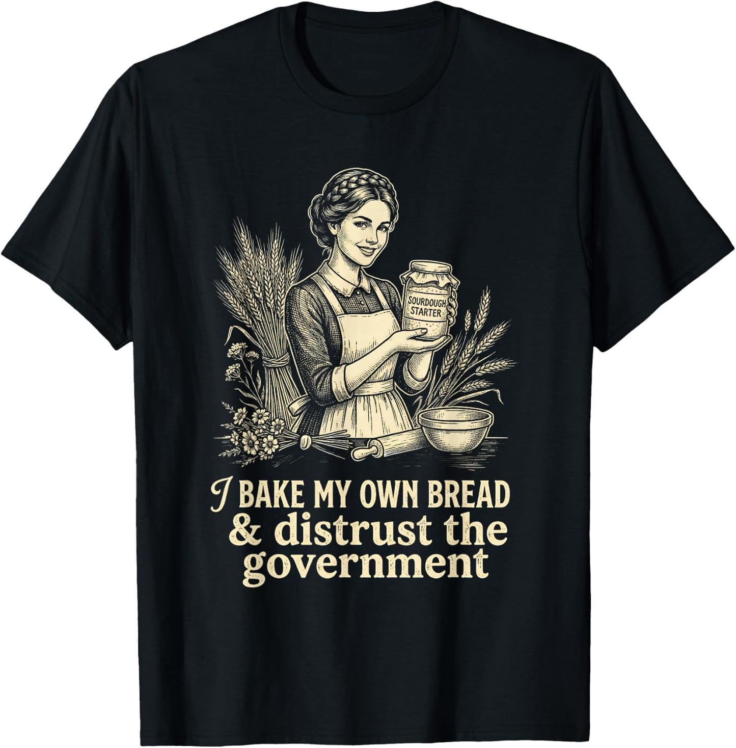 I Bake My Own Bread Distrust Government Sourdough Baker T-Shirt - T-Shirt | Black