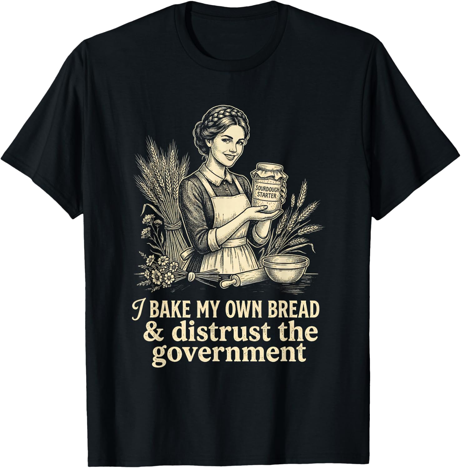 I Bake My Own Bread Distrust Government Sourdough Baker T-Shirt - T-Shirt | Black