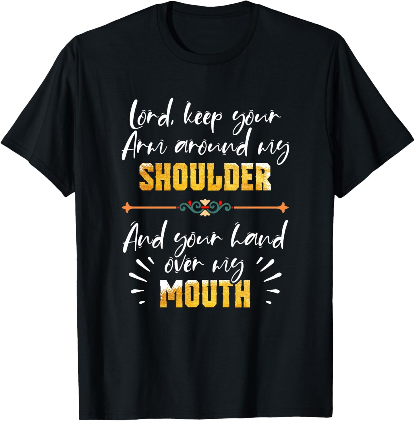 Lord Keep Your Arm Around My Shoulder And Hand Over My Mouth T-Shirt - T-Shirt | Black
