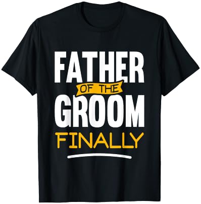 Father of The Groom Finally - Wedding Marriage Groom Dad T-Shirt - T-Shirt | Black