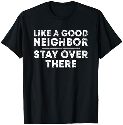 Like a Good Neighbor Stay Over There T-Shirt - T-Shirt | Black